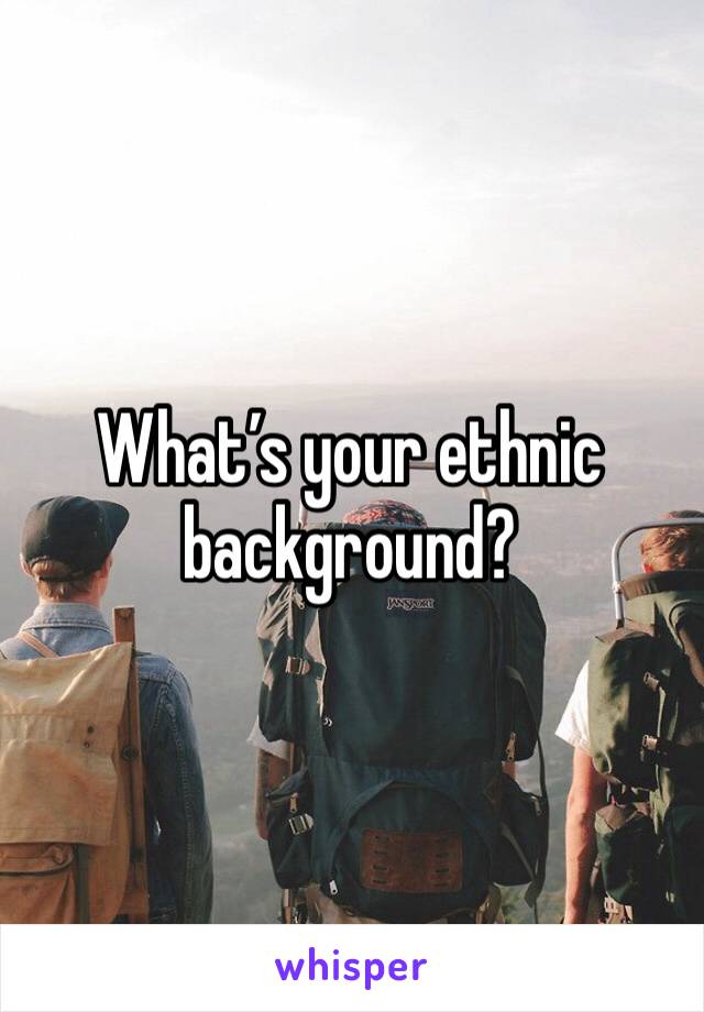 What’s your ethnic background? 