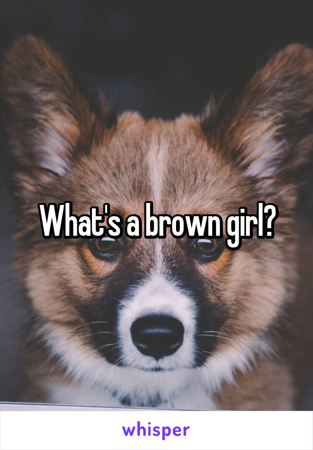 What's a brown girl?
