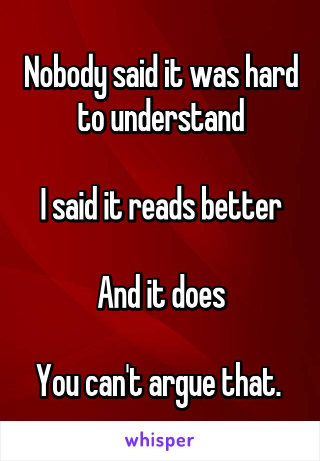 Nobody said it was hard to understand

I said it reads better

And it does

You can't argue that. 