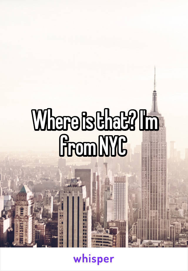 Where is that? I'm from NYC 