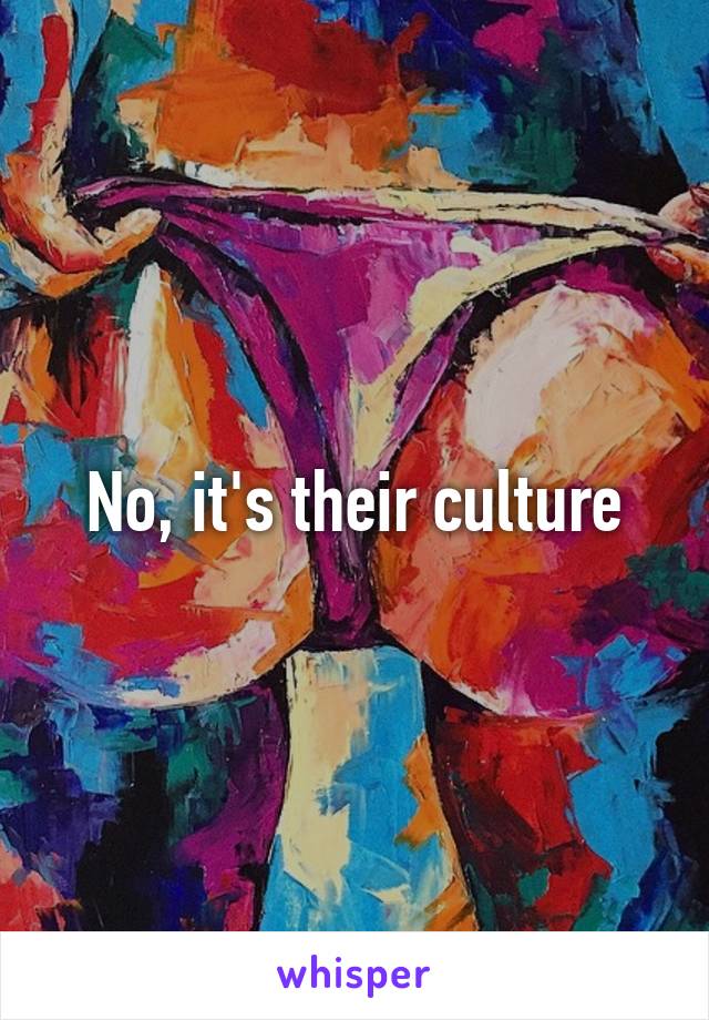 No, it's their culture