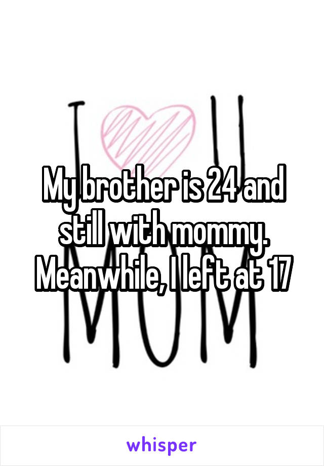 My brother is 24 and still with mommy. Meanwhile, I left at 17