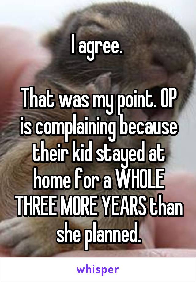 I agree. 

That was my point. OP is complaining because their kid stayed at home for a WHOLE THREE MORE YEARS than she planned.