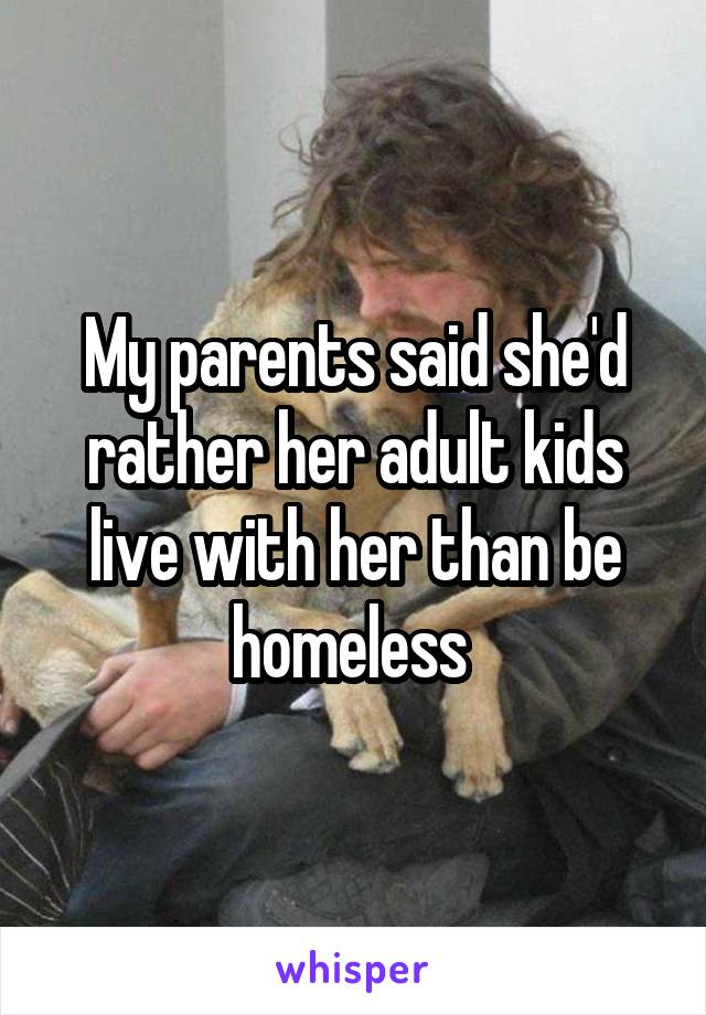 My parents said she'd rather her adult kids live with her than be homeless 