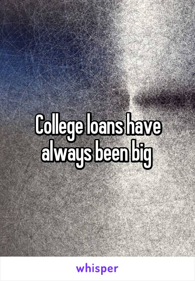 College loans have always been big 