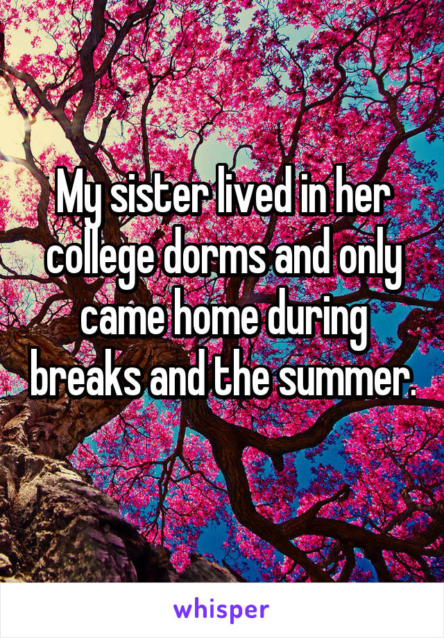 My sister lived in her college dorms and only came home during breaks and the summer. 