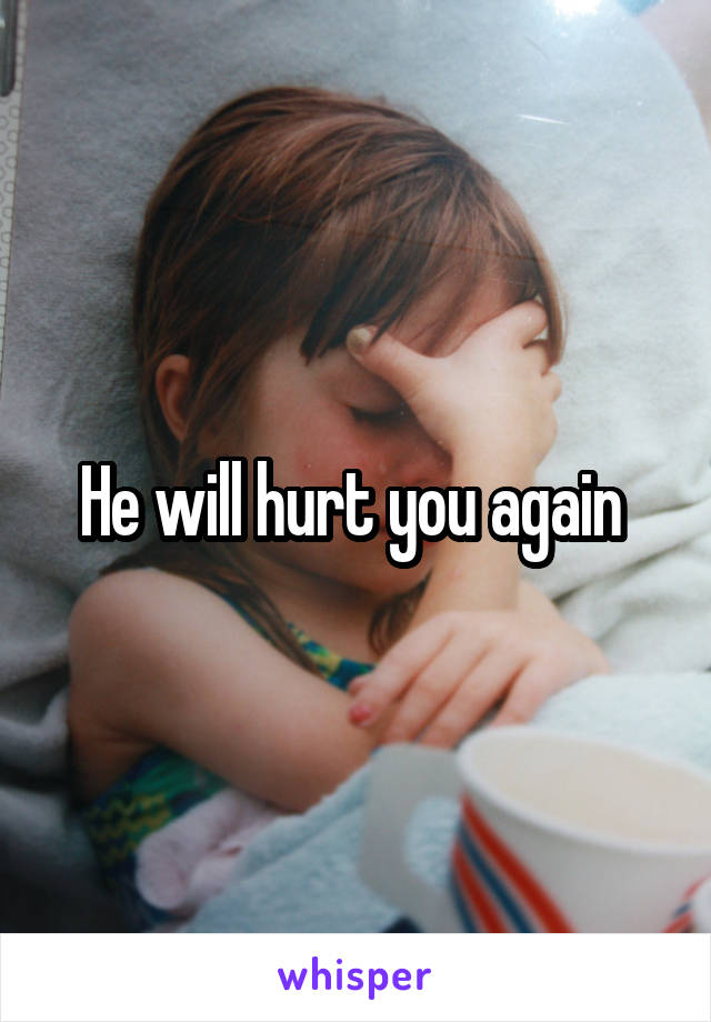 He will hurt you again 