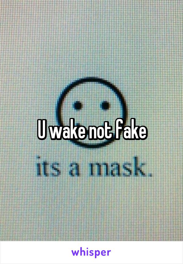 U wake not fake