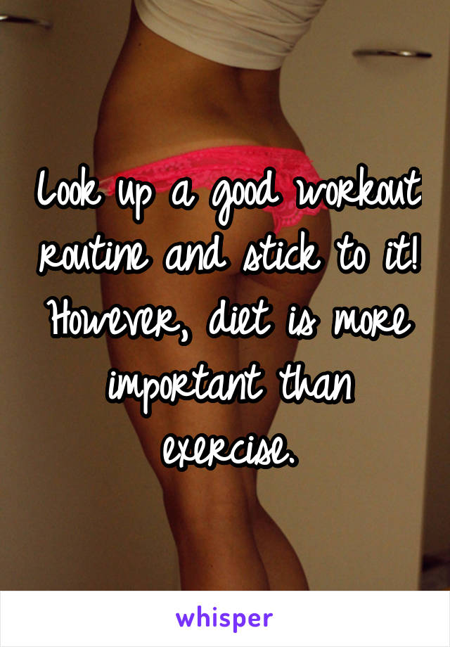Look up a good workout routine and stick to it! However, diet is more important than exercise.