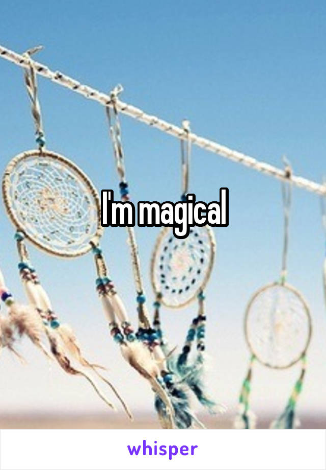 I'm magical
