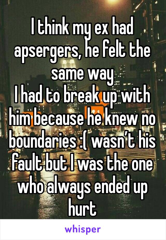 I think my ex had apsergers, he felt the same way
I had to break up with him because he knew no boundaries :( wasn’t his fault but I was the one who always ended up hurt