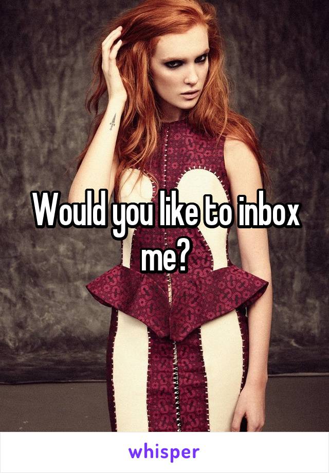 Would you like to inbox me?