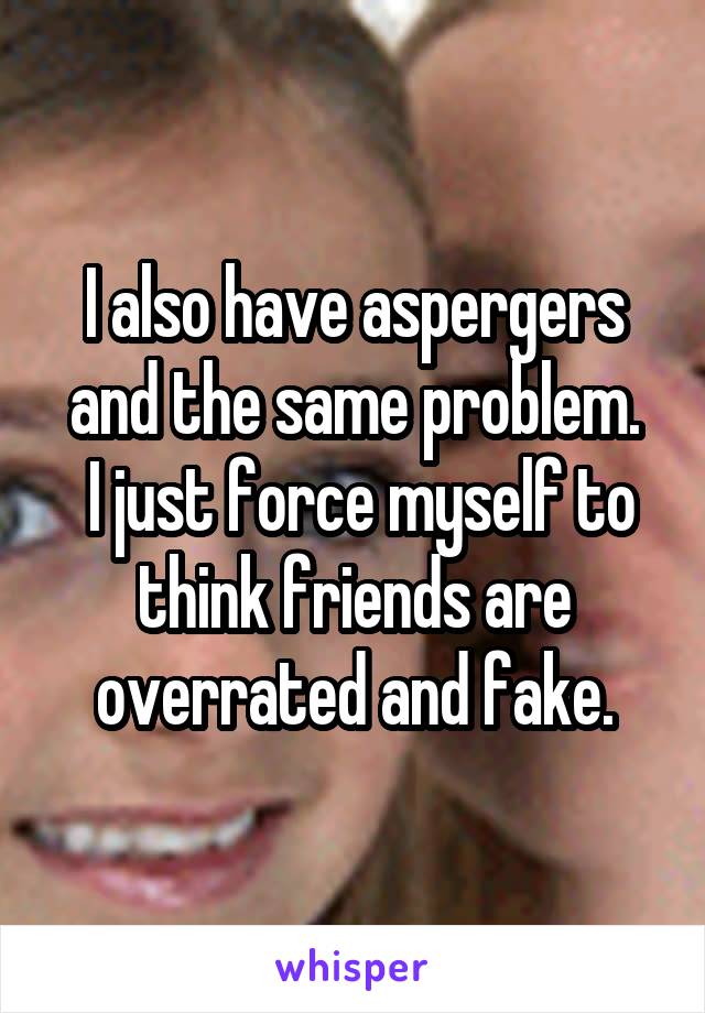 I also have aspergers and the same problem.
 I just force myself to think friends are overrated and fake.