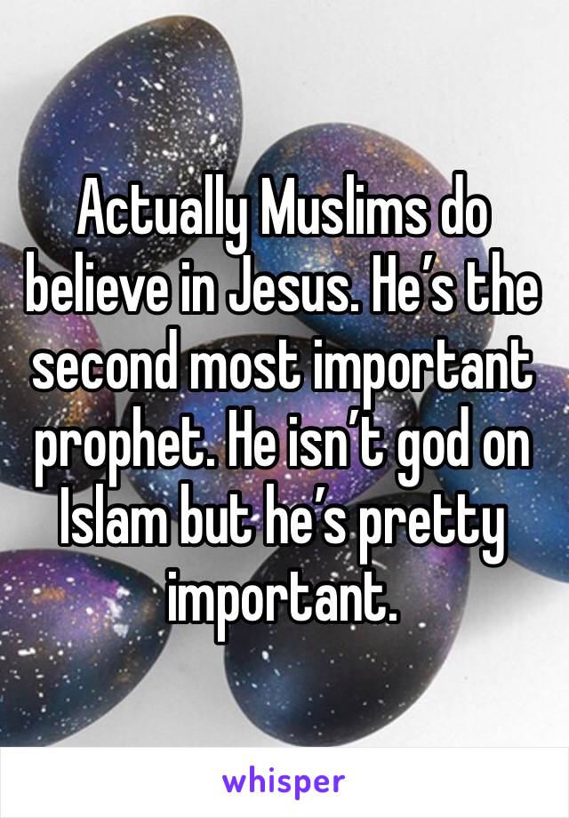 Actually Muslims do believe in Jesus. He’s the second most important prophet. He isn’t god on Islam but he’s pretty important. 