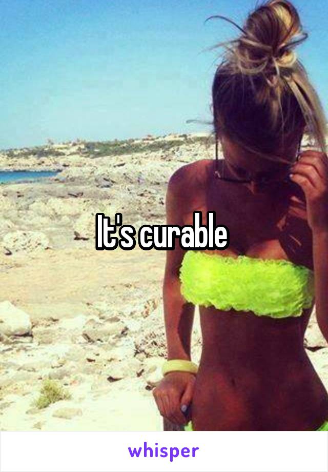 It's curable 