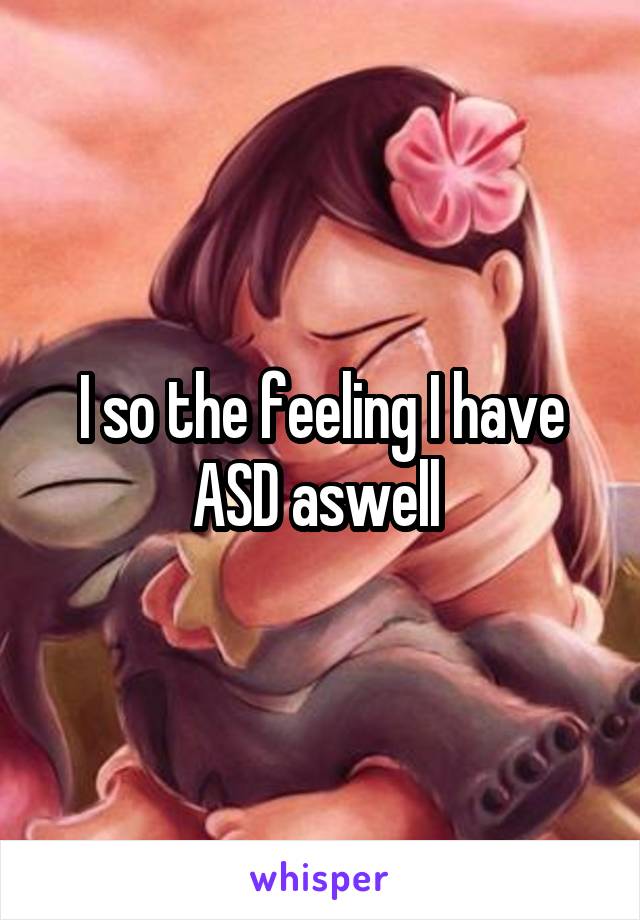I so the feeling I have ASD aswell 