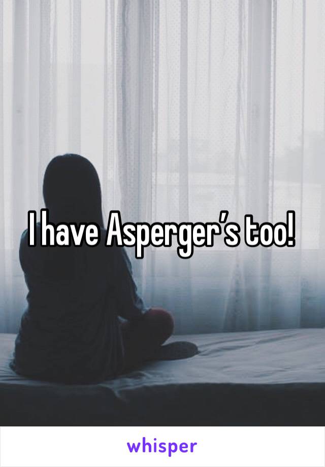 I have Asperger’s too!