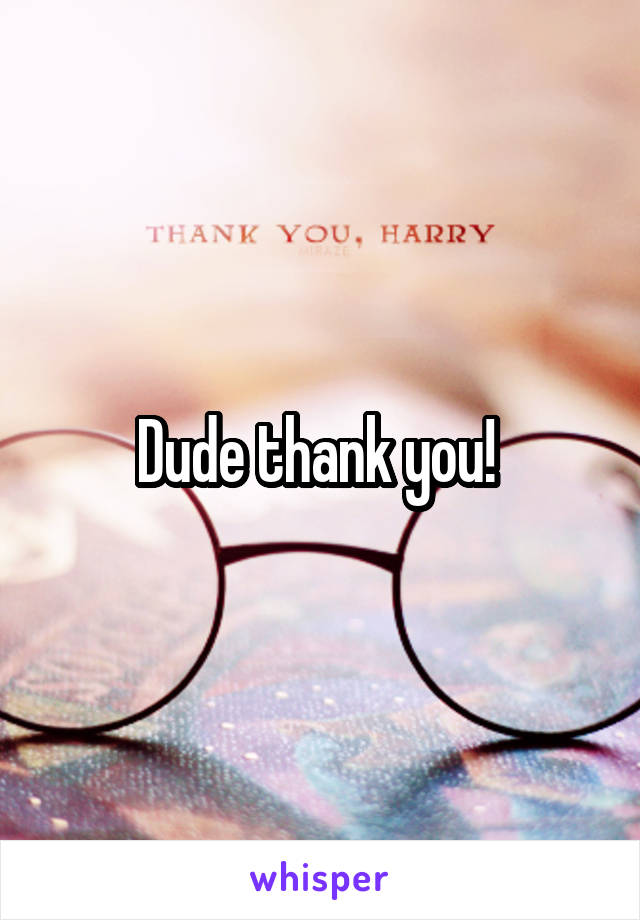 Dude thank you! 