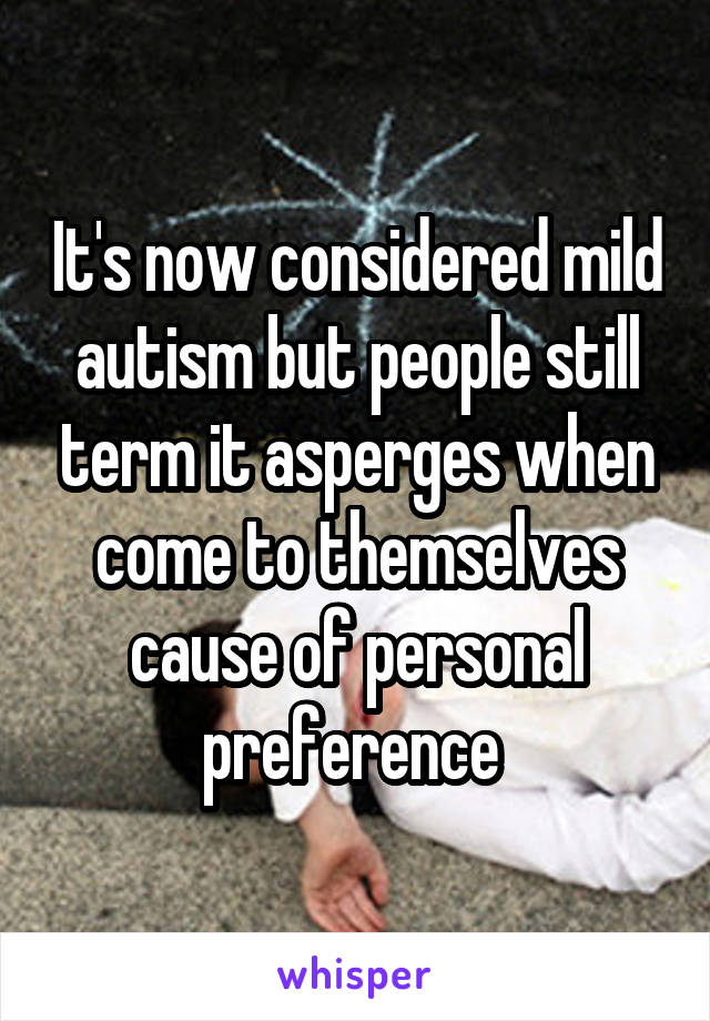 It's now considered mild autism but people still term it asperges when come to themselves cause of personal preference 