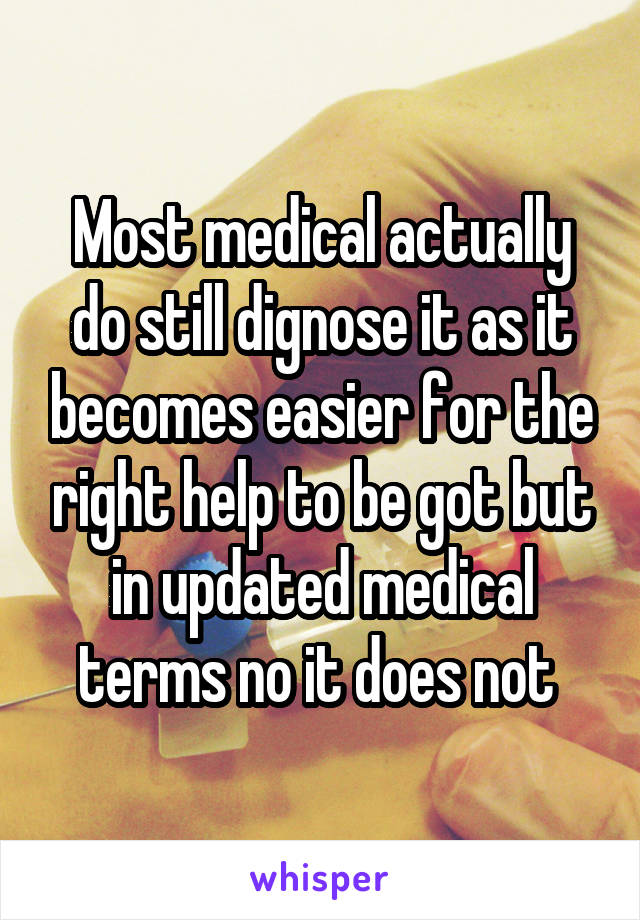 Most medical actually do still dignose it as it becomes easier for the right help to be got but in updated medical terms no it does not 