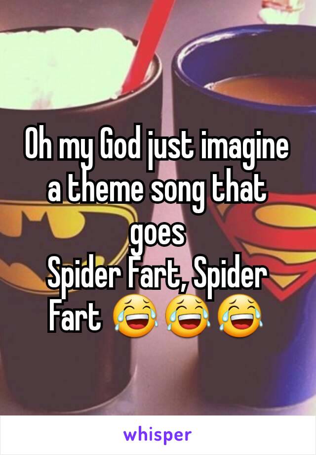 Oh my God just imagine a theme song that goes
Spider Fart, Spider Fart 😂😂😂