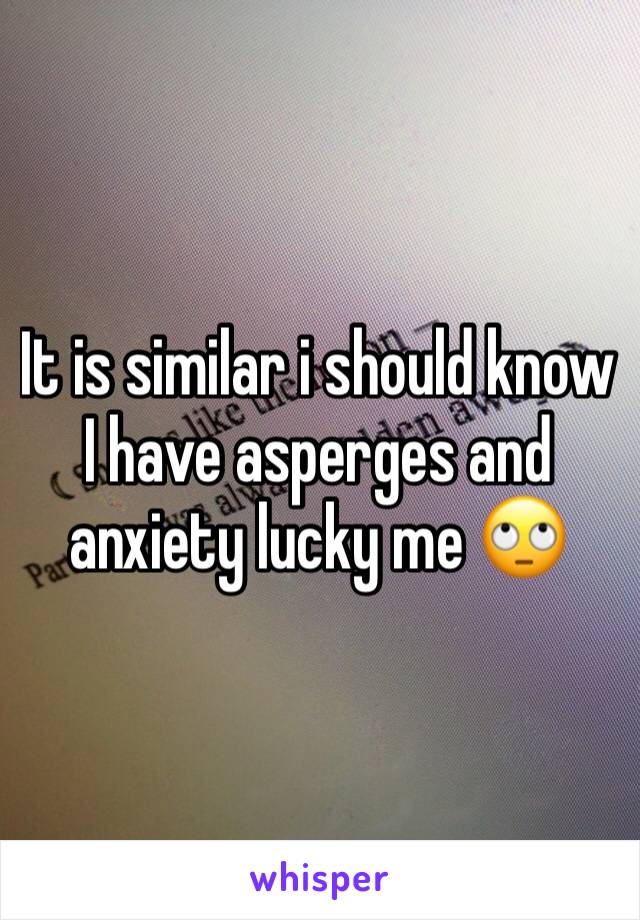 It is similar i should know I have asperges and anxiety lucky me 🙄