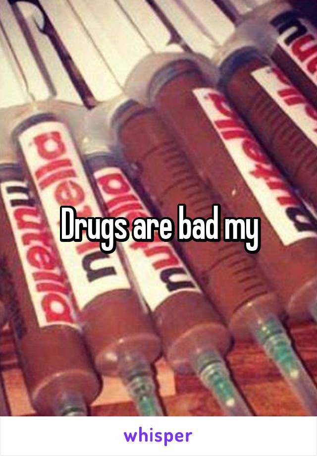 Drugs are bad my