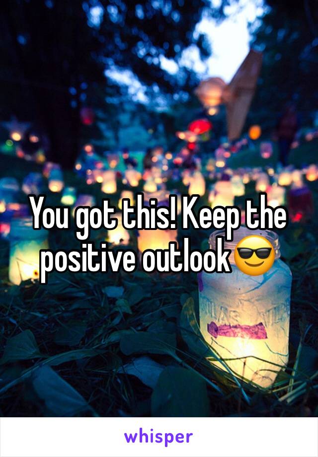 You got this! Keep the positive outlook😎