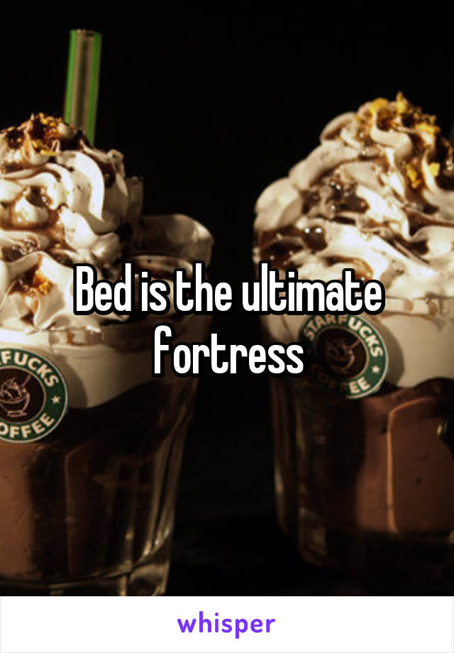 Bed is the ultimate fortress