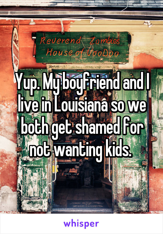 Yup. My boyfriend and I live in Louisiana so we both get shamed for not wanting kids. 