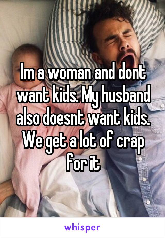 Im a woman and dont want kids. My husband also doesnt want kids. We get a lot of crap for it