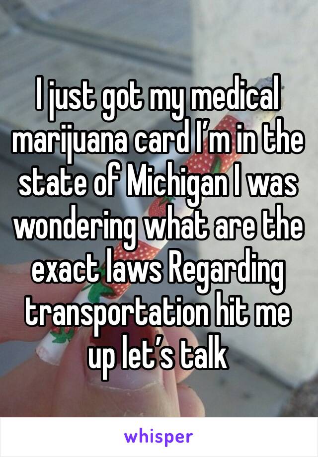 I just got my medical marijuana card I’m in the state of Michigan I was wondering what are the exact laws Regarding transportation hit me up let’s talk