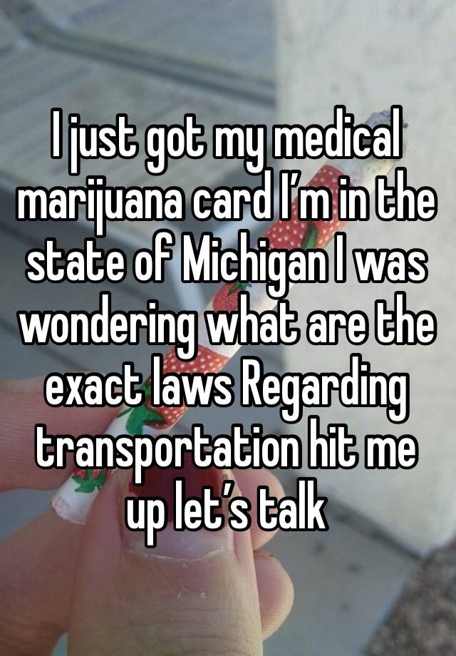 I just got my medical marijuana card I’m in the state of Michigan I was wondering what are the exact laws Regarding transportation hit me up let’s talk