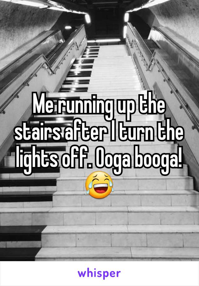 Me running up the stairs after I turn the lights off. Ooga booga! 😂