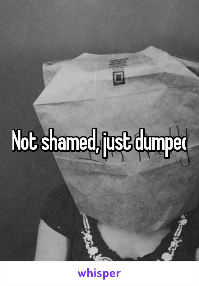 Not shamed, just dumped