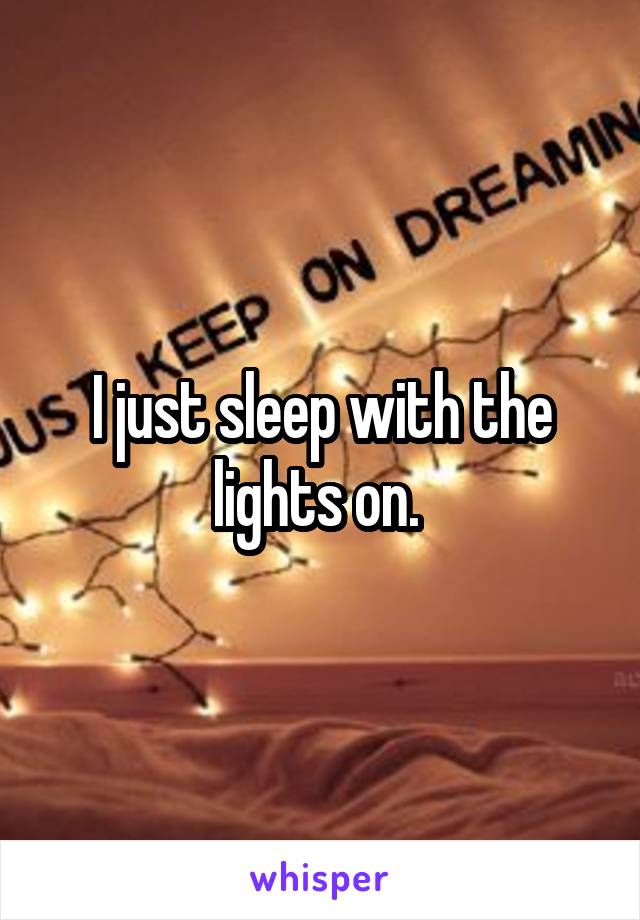 I just sleep with the lights on. 