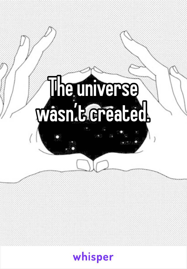 The universe wasn’t created. 