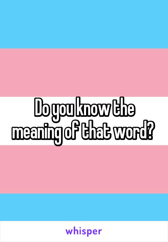 Do you know the meaning of that word? 