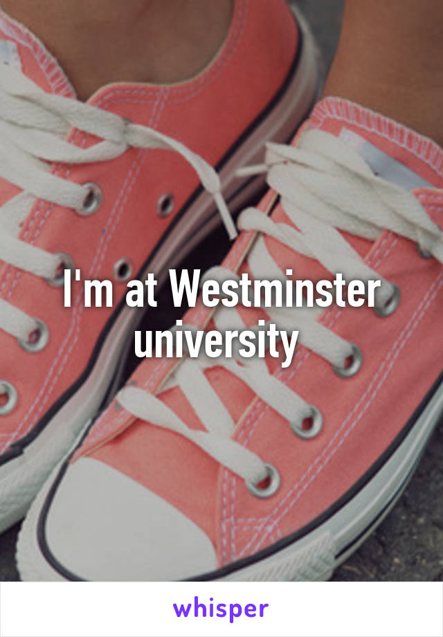 I'm at Westminster university 