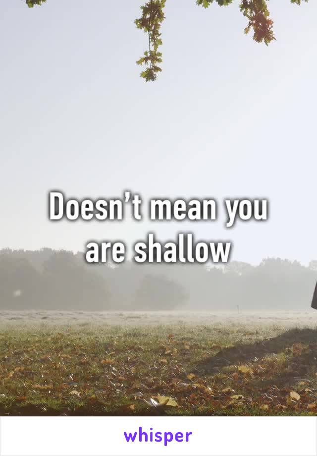 Doesn’t mean you are shallow 