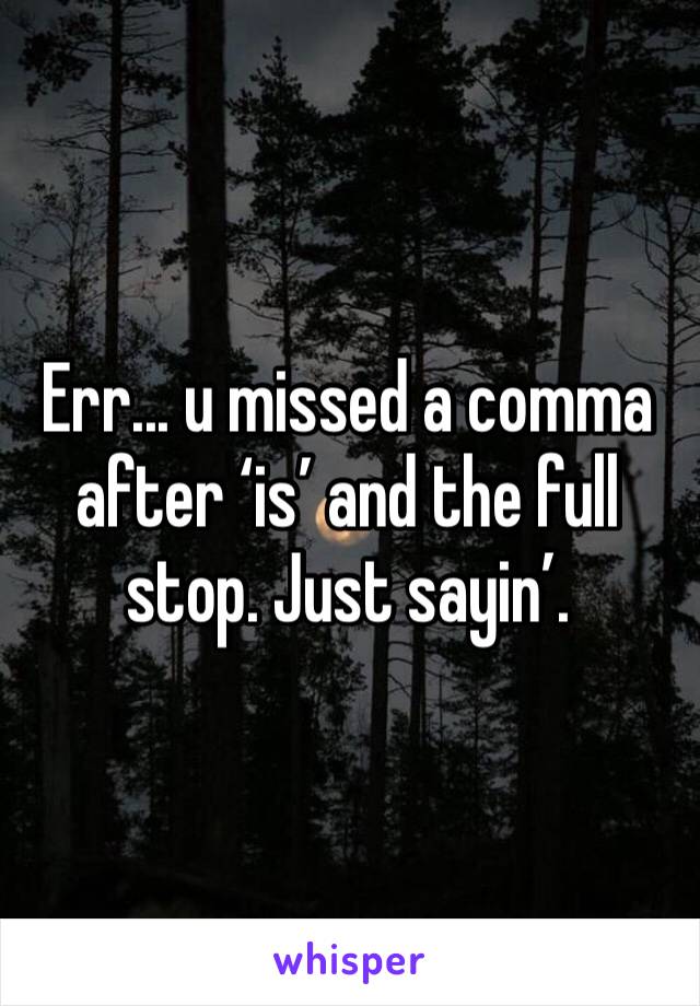 Err... u missed a comma after ‘is’ and the full stop. Just sayin’. 