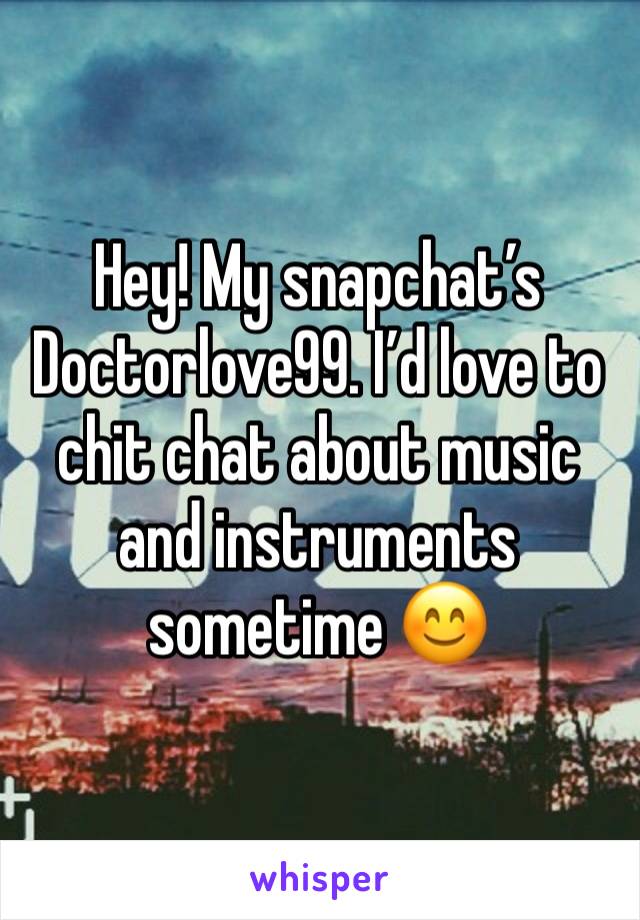 Hey! My snapchat’s Doctorlove99. I’d love to chit chat about music and instruments sometime 😊