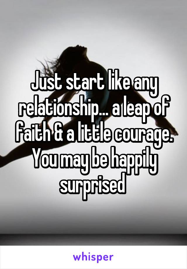 Just start like any relationship... a leap of faith & a little courage.
You may be happily surprised 