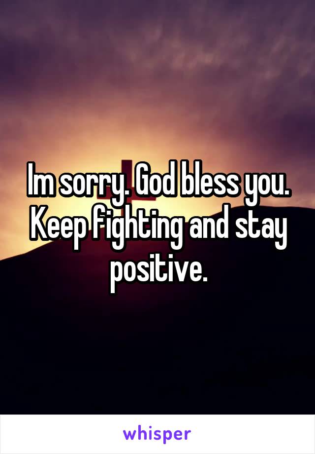 Im sorry. God bless you. Keep fighting and stay positive.