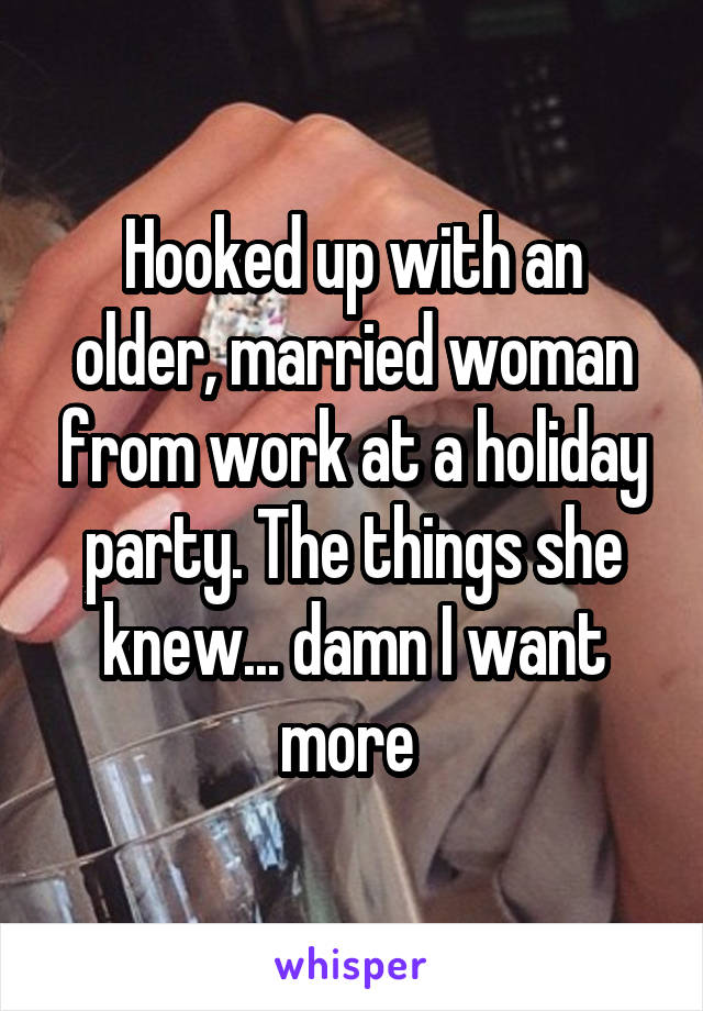 Hooked up with an older, married woman from work at a holiday party. The things she knew... damn I want more 