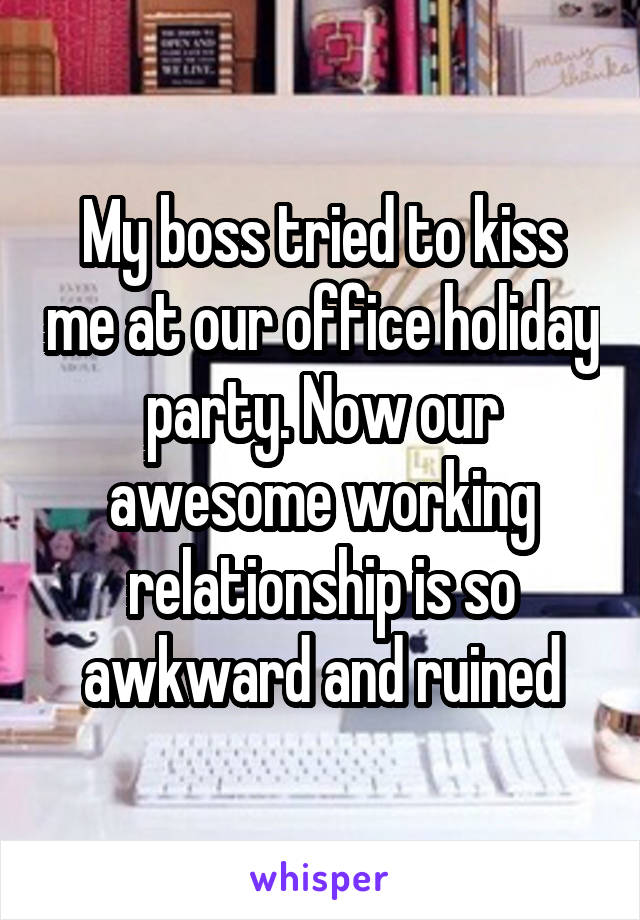 My boss tried to kiss me at our office holiday party. Now our awesome working relationship is so awkward and ruined