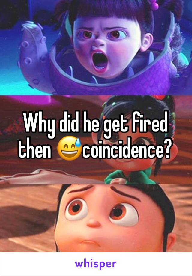 Why did he get fired then 😅coincidence? 