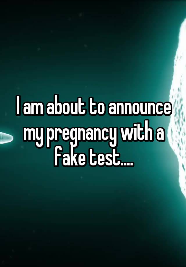 I am about to announce my pregnancy with a fake test....