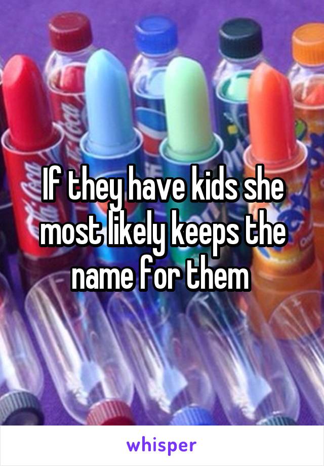 If they have kids she most likely keeps the name for them 