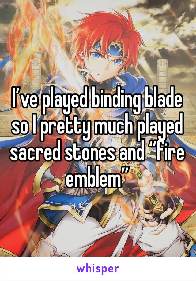 I’ve played binding blade so I pretty much played sacred stones and “fire emblem” 